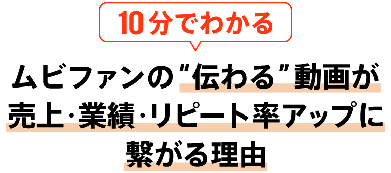 10分でわかるムビファンの“伝わる”動画が売上・業績・リピート率アップに繋がる理由