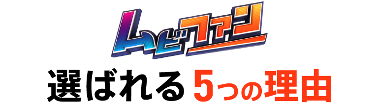 ムビファンが選ばれる5つの理由